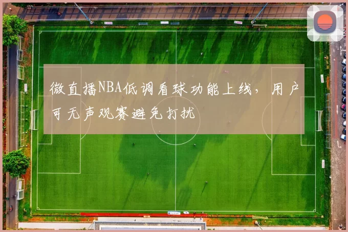 微直播NBA低调看球功能上线,用户可无声观赛避免打扰