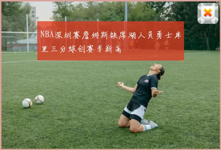 NBA深圳赛詹姆斯缺席湖人负勇士库里三分球创赛季新高