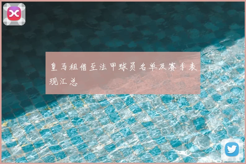 皇马租借至法甲球员名单及赛季表现汇总