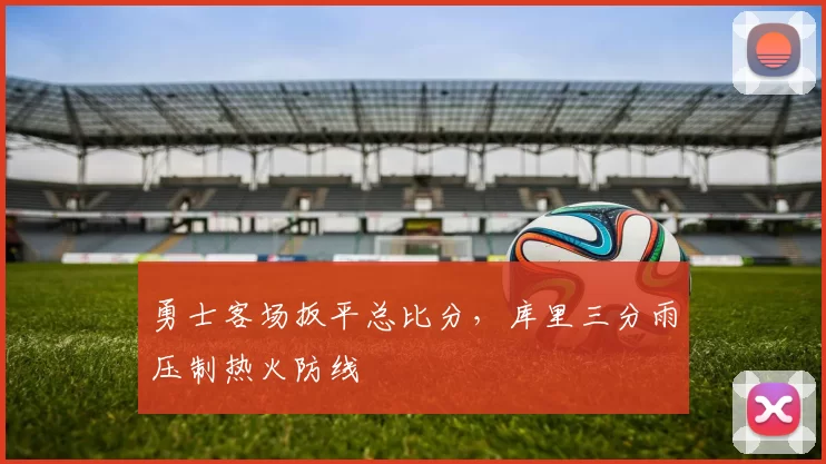 勇士客场扳平总比分，库里三分雨压制热火防线