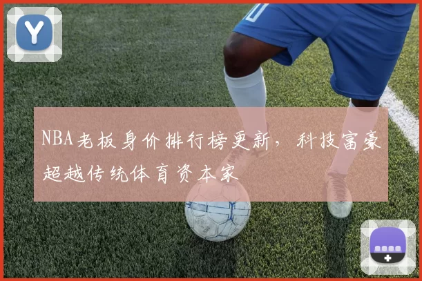 NBA老板身价排行榜更新，科技富豪超越传统体育资本家