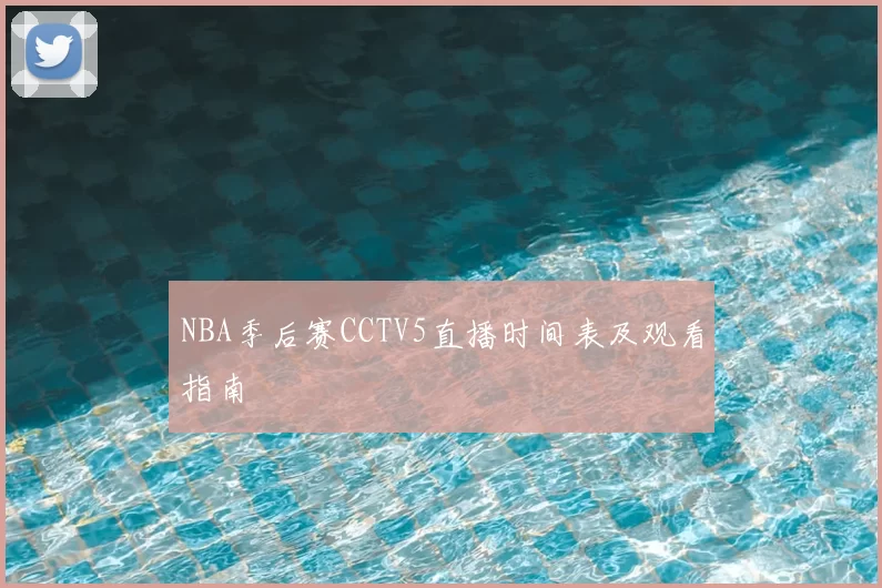 NBA季后赛CCTV5直播时间表及观看指南