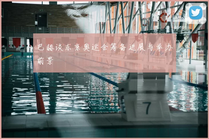 巴赫谈东京奥运会筹备进展与举办前景