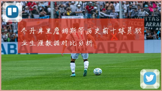 乔丹库里詹姆斯等历史前十球员职业生涯数据对比分析
