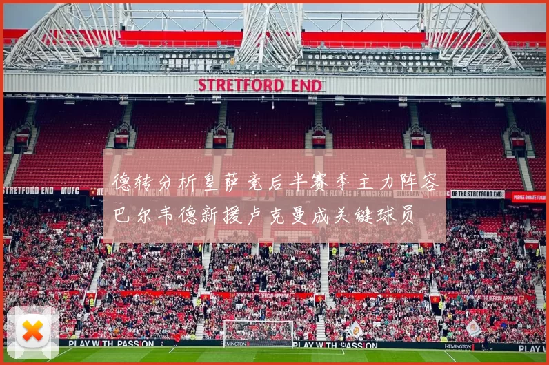 德转分析皇萨竞后半赛季主力阵容巴尔韦德新援卢克曼成关键球员