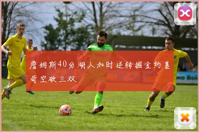 詹姆斯40分湖人加时逆转掘金约基奇空砍三双