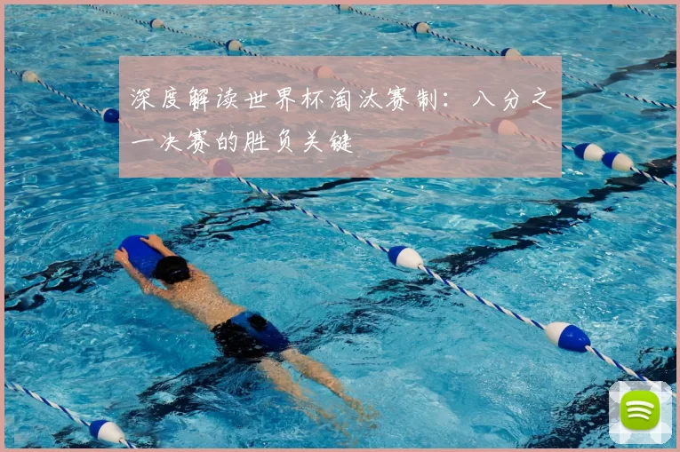 深度解读世界杯淘汰赛制：八分之一决赛的胜负关键