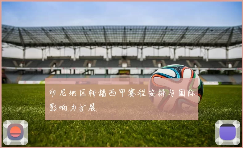 印尼地区转播西甲赛程安排与国际影响力扩展