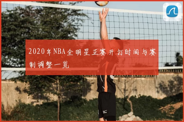 2020年NBA全明星正赛开打时间与赛制调整一览