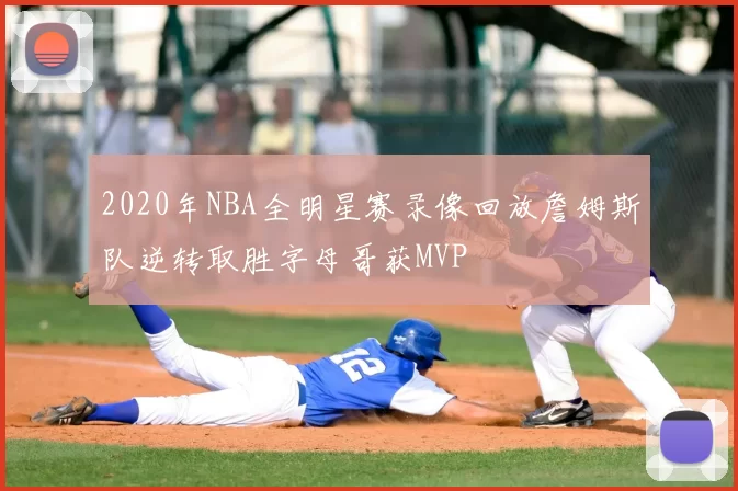 2020年NBA全明星赛录像回放詹姆斯队逆转取胜字母哥获MVP