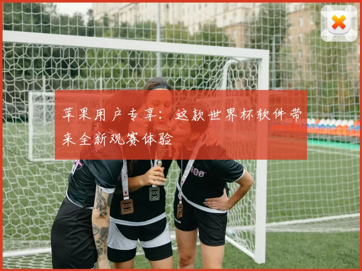 苹果用户专享:这款世界杯软件带来全新观赛体验