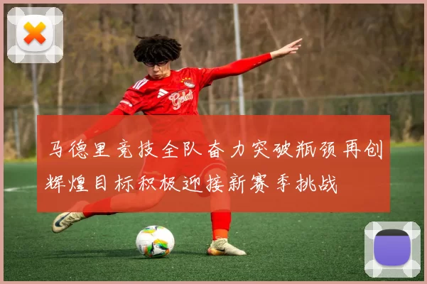 马德里竞技全队奋力突破瓶颈再创辉煌目标积极迎接新赛季挑战
