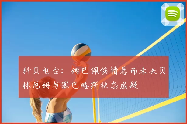 科贝电台:姆巴佩伤情悬而未决贝林厄姆与塞巴略斯状态成疑