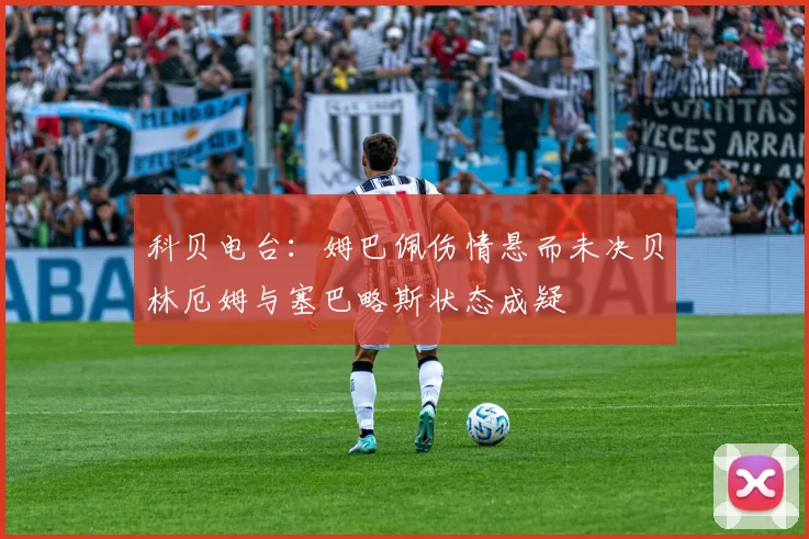 科贝电台：姆巴佩伤情悬而未决贝林厄姆与塞巴略斯状态成疑