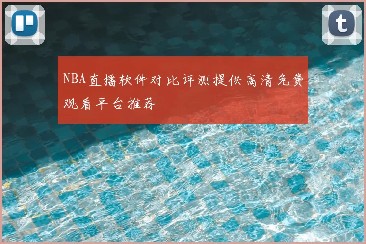 NBA直播软件对比评测提供高清免费观看平台推荐