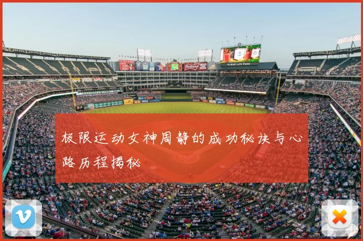 极限运动女神周静的成功秘诀与心路历程揭秘