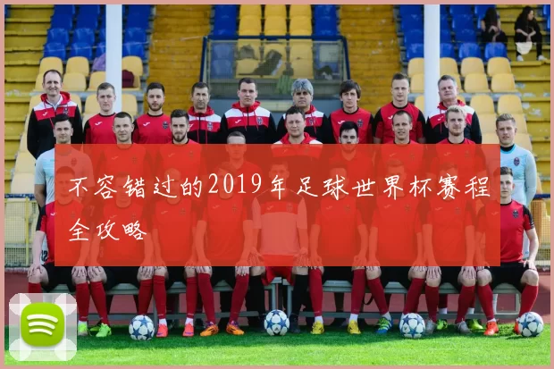 不容错过的2019年足球世界杯赛程全攻略