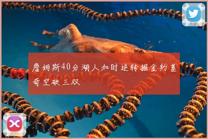 詹姆斯40分湖人加时逆转掘金约基奇空砍三双