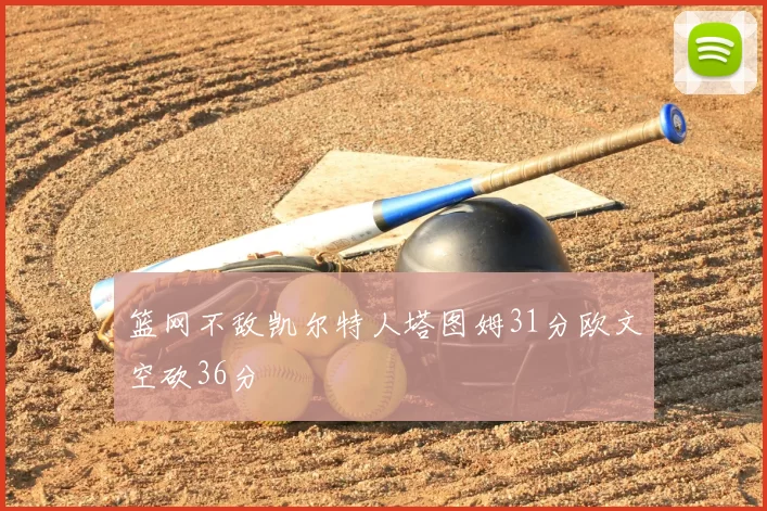 篮网不敌凯尔特人塔图姆31分欧文空砍36分