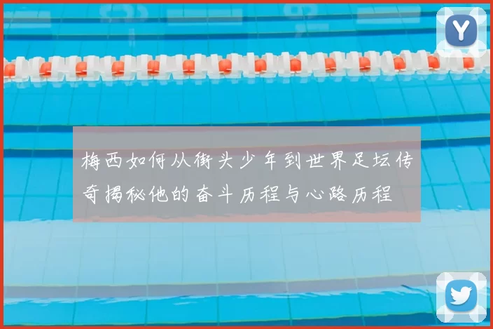 梅西如何从街头少年到世界足坛传奇揭秘他的奋斗历程与心路历程