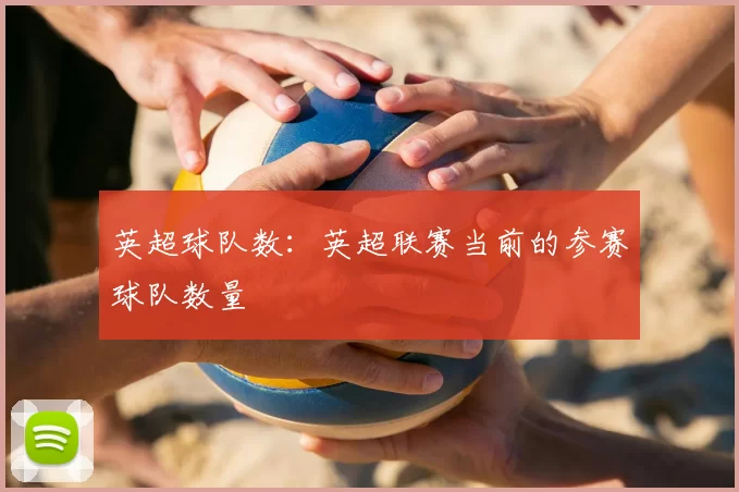 英超球队数:英超联赛当前的参赛球队数量