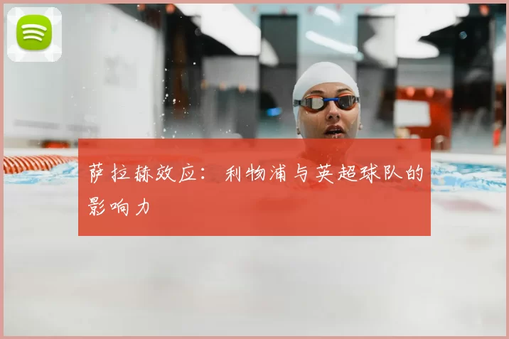萨拉赫效应:利物浦与英超球队的影响力