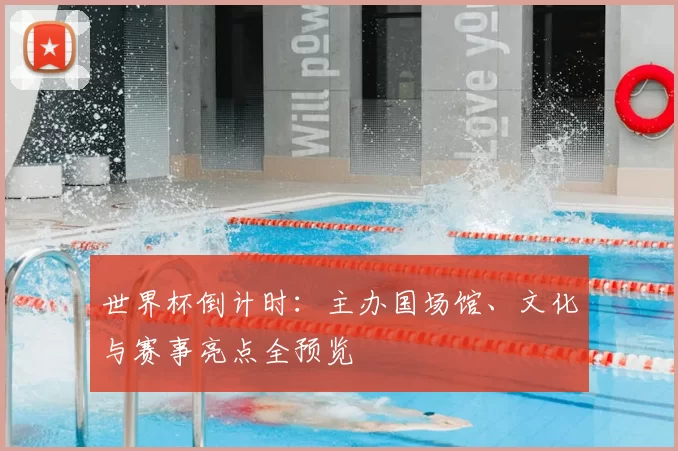 世界杯倒计时:主办国场馆、文化与赛事亮点全预览