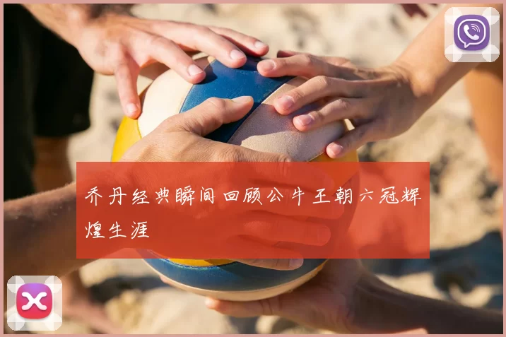 乔丹经典瞬间回顾公牛王朝六冠辉煌生涯