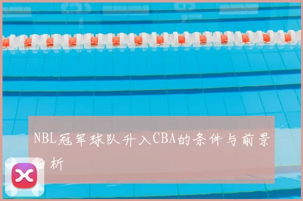 NBL冠军球队升入CBA的条件与前景分析