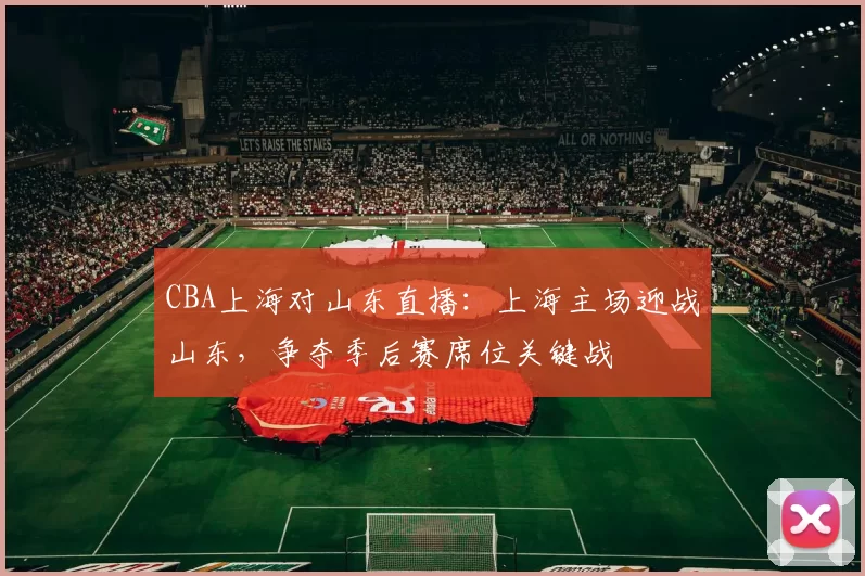 CBA上海对山东直播:上海主场迎战山东,争夺季后赛席位关键战