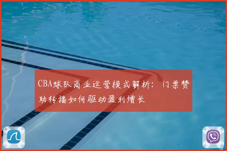CBA球队商业运营模式解析:门票赞助转播如何驱动盈利增长