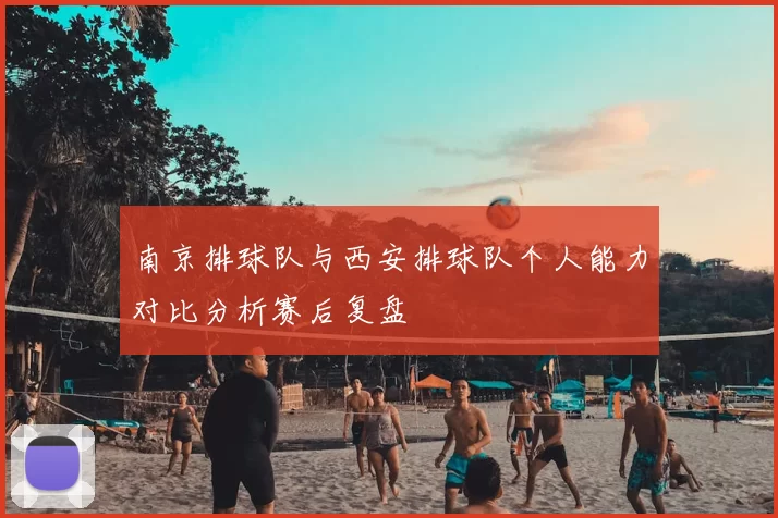 南京排球队与西安排球队个人能力对比分析赛后复盘