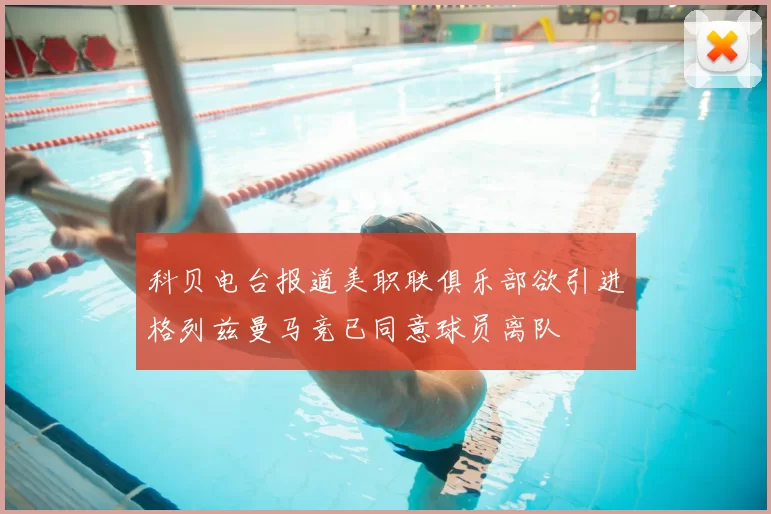科贝电台报道美职联俱乐部欲引进格列兹曼马竞已同意球员离队