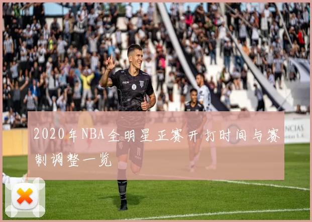 2020年NBA全明星正赛开打时间与赛制调整一览