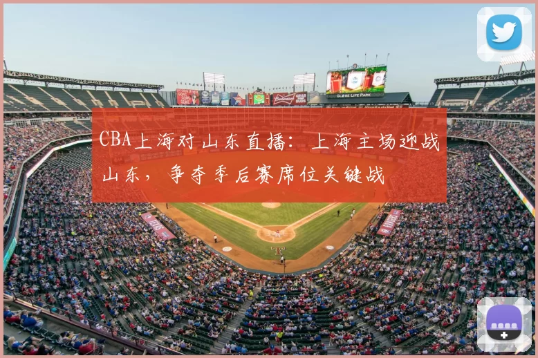 CBA上海对山东直播:上海主场迎战山东,争夺季后赛席位关键战