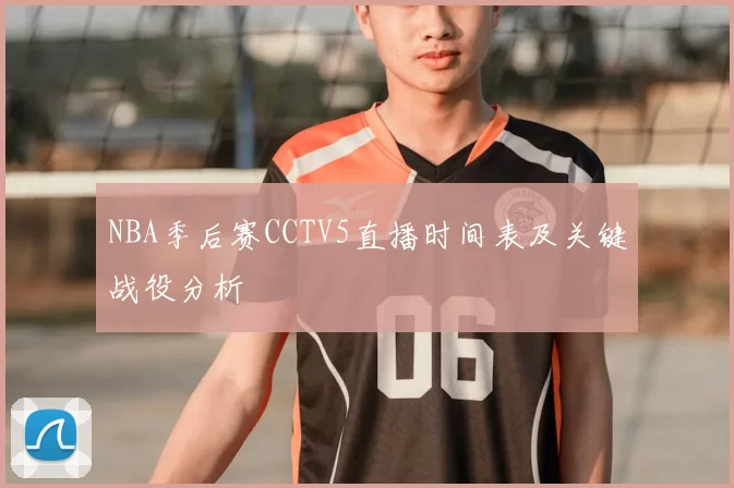 NBA季后赛CCTV5直播时间表及关键战役分析