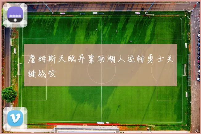 詹姆斯天赋异禀助湖人逆转勇士关键战役
