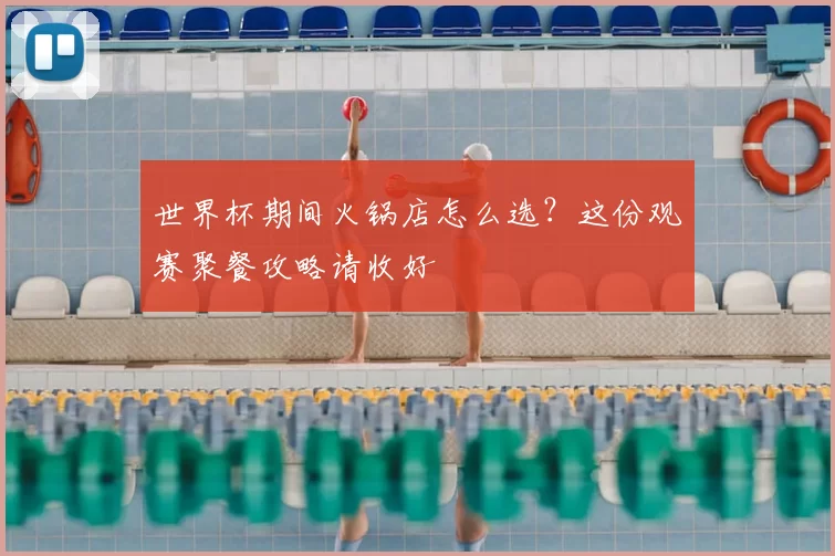 世界杯期间火锅店怎么选？这份观赛聚餐攻略请收好