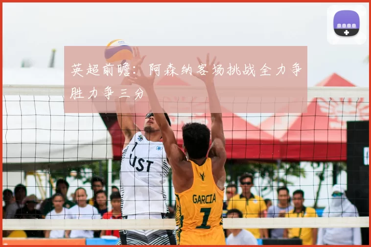 英超前瞻:阿森纳客场挑战全力争胜力争三分