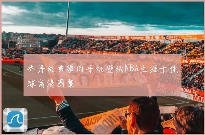 乔丹经典瞬间手机壁纸NBA生涯十佳球高清图集