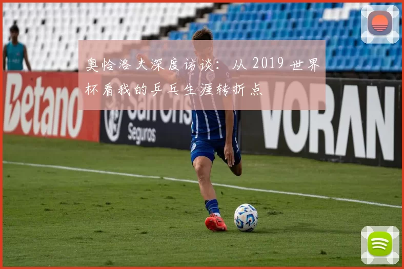 奥恰洛夫深度访谈:从 2019 世界杯看我的乒乓生涯转折点
