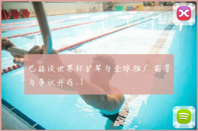 巴赫谈世界杯扩军与全球推广 前景与争议并存_1
