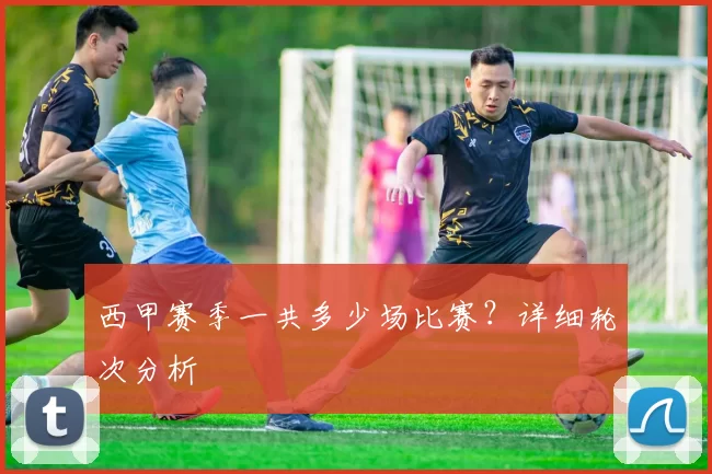 西甲赛季一共多少场比赛?详细轮次分析