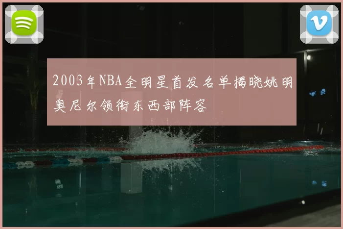 2003年NBA全明星首发名单揭晓姚明奥尼尔领衔东西部阵容