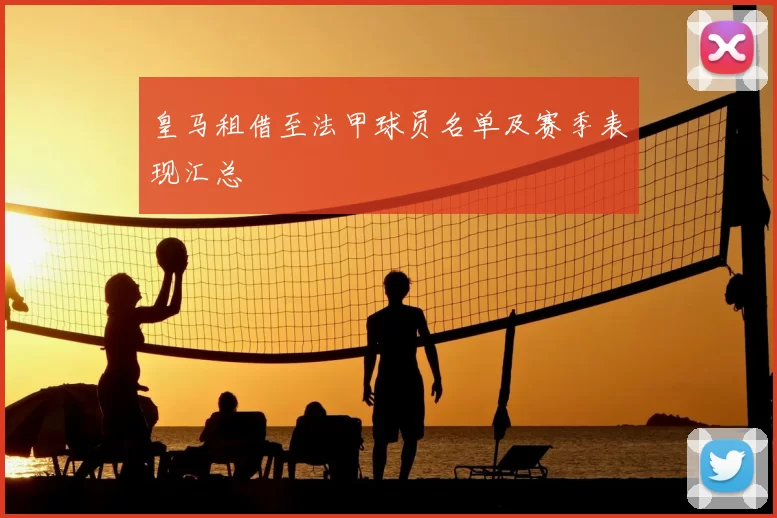 皇马租借至法甲球员名单及赛季表现汇总