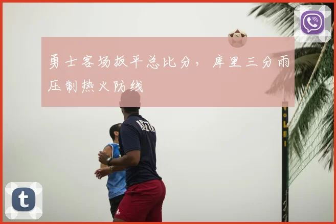 勇士客场扳平总比分，库里三分雨压制热火防线