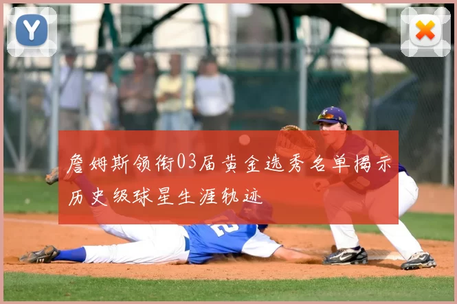 詹姆斯领衔03届黄金选秀名单揭示历史级球星生涯轨迹