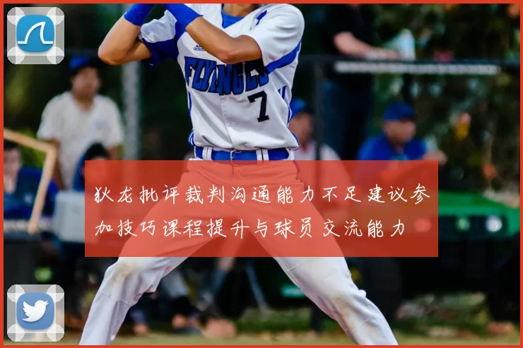 狄龙批评裁判沟通能力不足建议参加技巧课程提升与球员交流能力