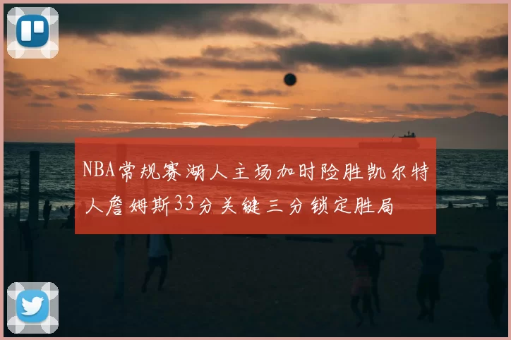 NBA常规赛湖人主场加时险胜凯尔特人詹姆斯33分关键三分锁定胜局