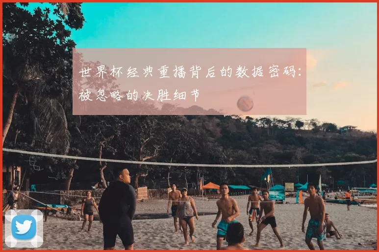 世界杯经典重播背后的数据密码:被忽略的决胜细节